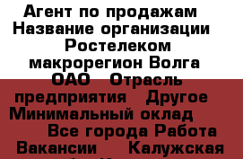 Агент по продажам › Название организации ­ Ростелеком макрорегион Волга, ОАО › Отрасль предприятия ­ Другое › Минимальный оклад ­ 25 000 - Все города Работа » Вакансии   . Калужская обл.,Калуга г.